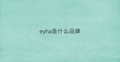 eyha是什么品牌(eh是啥牌子)