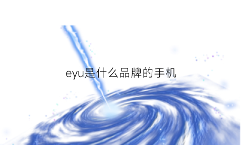 eyu是什么品牌的手机(eui是什么牌子的手机)