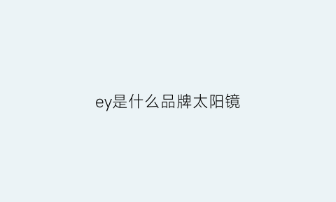 ey是什么品牌太阳镜(ez太阳镜)