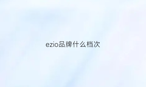 ezio品牌什么档次(ez什么牌子奢侈品牌)