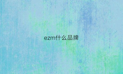 ezm什么品牌(ez是什么品牌)