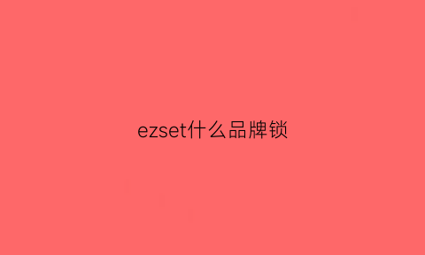 ezset什么品牌锁(ez啥牌子)