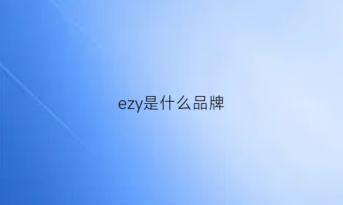 ezy是什么品牌(ez是什么牌子)