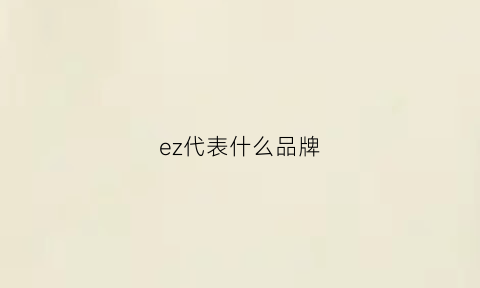 ez代表什么品牌(ez啥牌子)