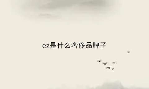 ez是什么奢侈品牌子(ezio是什么牌子)