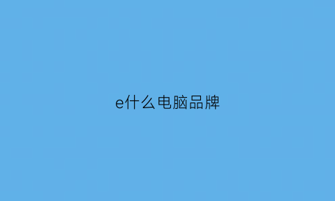 e什么电脑品牌(eee是什么牌子的电脑)