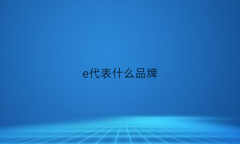 e代表什么品牌