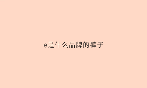 e是什么品牌的裤子