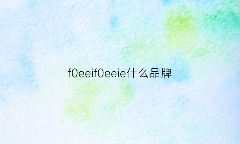 f0eeif0eeie什么品牌(foeefoeeie是什么牌子)