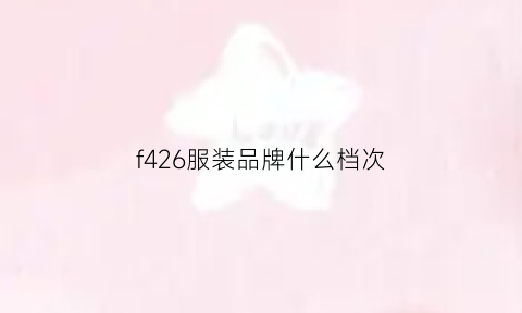 f426服装品牌什么档次(f426属于什么档次)