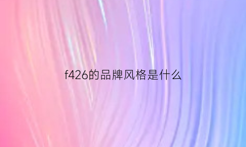 f426的品牌风格是什么(f426是什么品牌是抄袭吗)