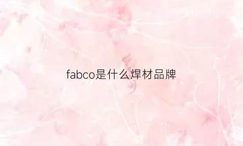 fabco是什么焊材品牌(fab焊接)