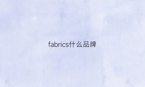 fabrics什么品牌(fabric品牌介绍)