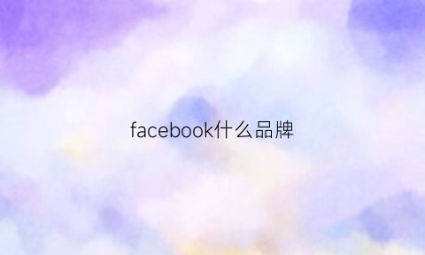 facebook什么品牌(facebook是什么牌子)