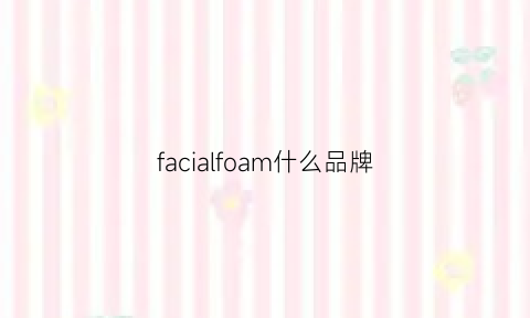 facialfoam什么品牌(fae是什么品牌)