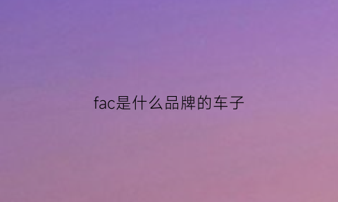 fac是什么品牌的车子(fa是啥车)