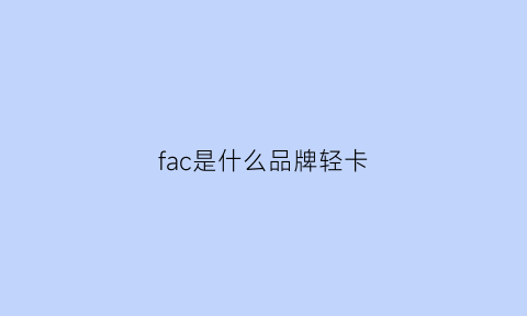 fac是什么品牌轻卡(fac是什么车牌)