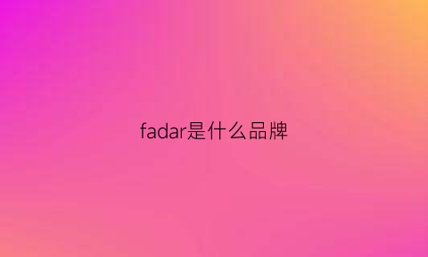 fadar是什么品牌(fa是啥牌子)