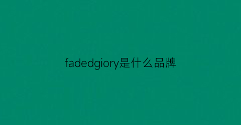 fadedgiory是什么品牌(fad是什么牌子)
