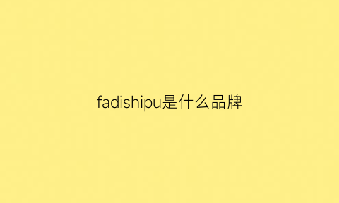 fadishipu是什么品牌(fadesoul是什么牌子)