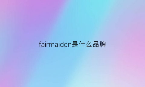 fairmaiden是什么品牌(fairpure是什么品牌)