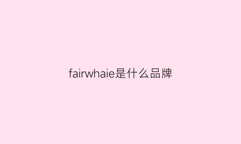 fairwhaie是什么品牌