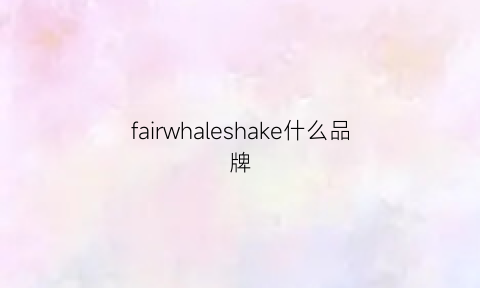 fairwhaleshake什么品牌(fairwhale的logo)