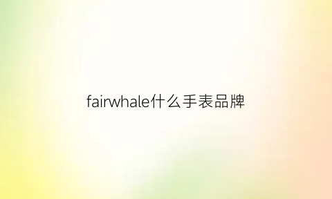 fairwhale什么手表品牌(fairwhale手表中文名叫什么)