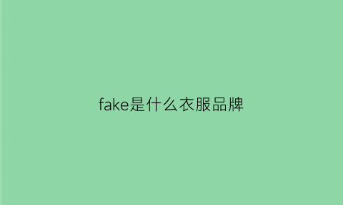 fake是什么衣服品牌(fake是什么牌子的衣服)