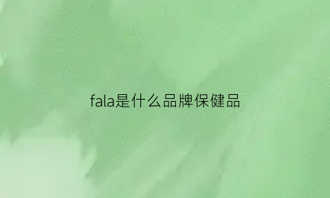 fala是什么品牌保健品(falabella是什么牌子)