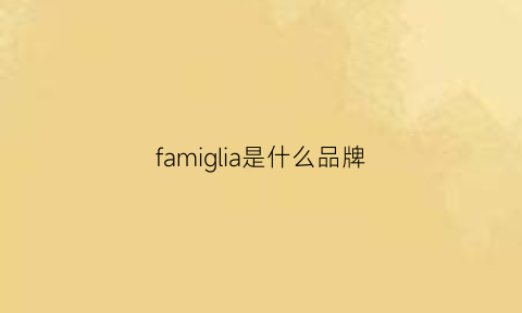 famiglia是什么品牌(familiar是什么品牌)