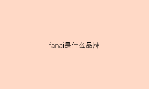 fanai是什么品牌(fanapal是什么牌子)