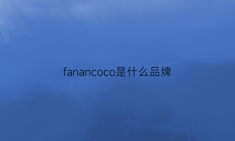 fanancoco是什么品牌(fanccic是什么牌子)