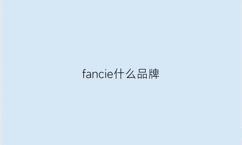 fancie什么品牌(fandecie是什么牌子)