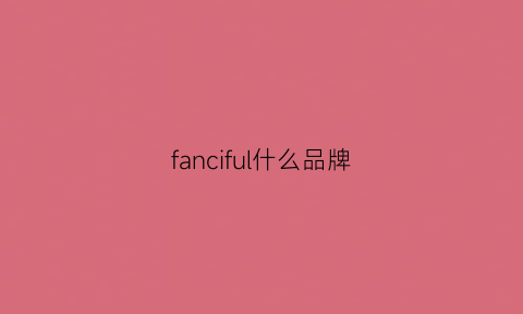 fanciful什么品牌(fans是什么品牌)