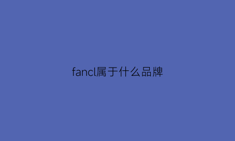 fancl属于什么品牌(fancl属于一线品牌吗)