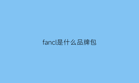 fancl是什么品牌包(fancl是什么品牌适用年龄段)