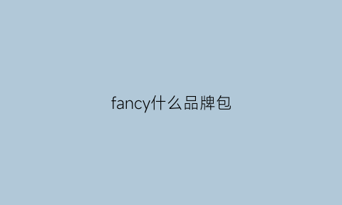 fancy什么品牌包(fancy是啥牌子)