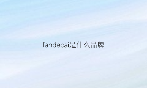 fandecai是什么品牌(fancier是什么牌子)