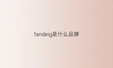 fandeig是什么品牌(fandecie是几线品牌)