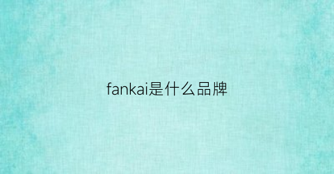 fankai是什么品牌(fans是什么品牌)