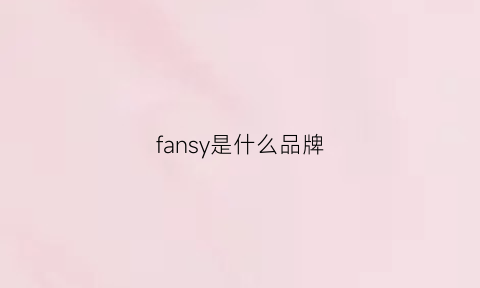 fansy是什么品牌(fancy是什么价位的品牌)