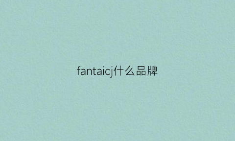 fantaicj什么品牌(fanzoi是什么品牌)