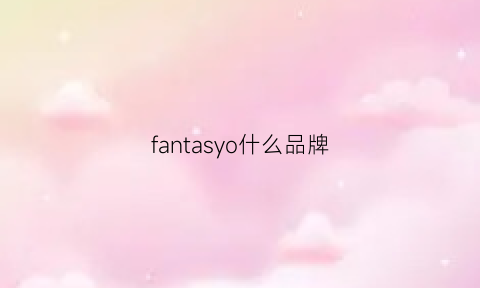 fantasyo什么品牌(fancy是什么品牌)