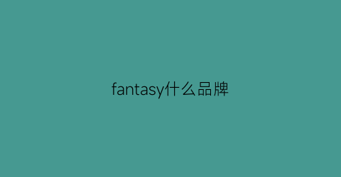 fantasy什么品牌(fancy是什么档次)