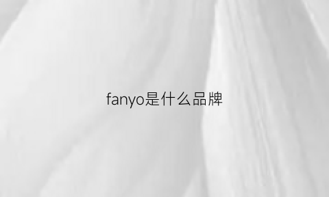 fanyo是什么品牌(fanzoi是什么品牌)