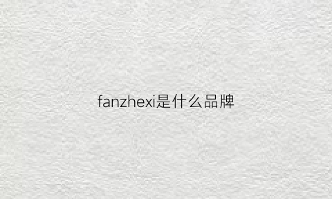 fanzhexi是什么品牌(fanie是什么牌子)