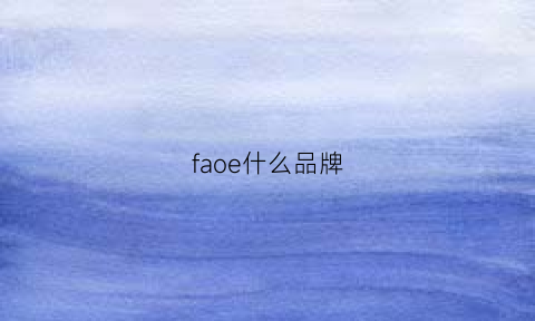 faoe什么品牌(faoe什么品牌)