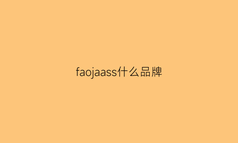 faojaass什么品牌(faojaass什么品牌皮鞋)