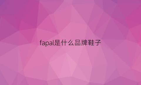 fapal是什么品牌鞋子(fas是什么牌子鞋子)